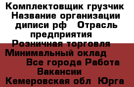 Комплектовщик-грузчик › Название организации ­ диписи.рф › Отрасль предприятия ­ Розничная торговля › Минимальный оклад ­ 28 000 - Все города Работа » Вакансии   . Кемеровская обл.,Юрга г.